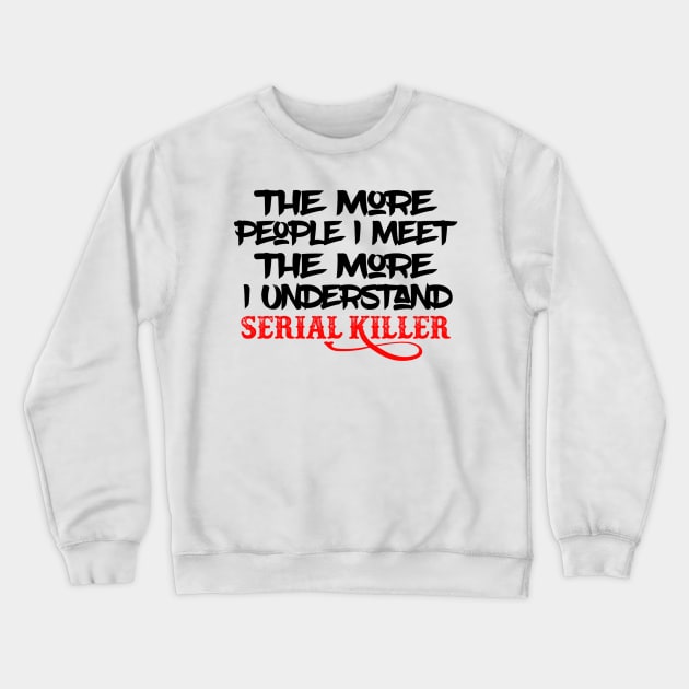 The More People I Meet The More I Understand Serial Killer Crewneck Sweatshirt by Elizabethkibo